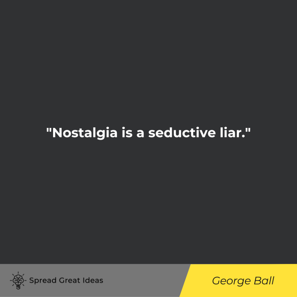 George Ball quote on nostalgia
