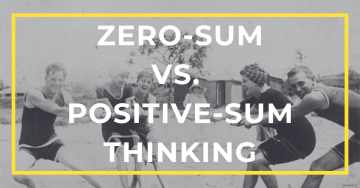 Zero-Sum vs. Positive-Sum Thinking
