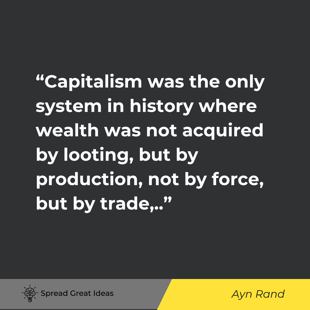 Ayn Rand quote: Capitalism was the only system in history where wealth was not acquired by looting, but by productio