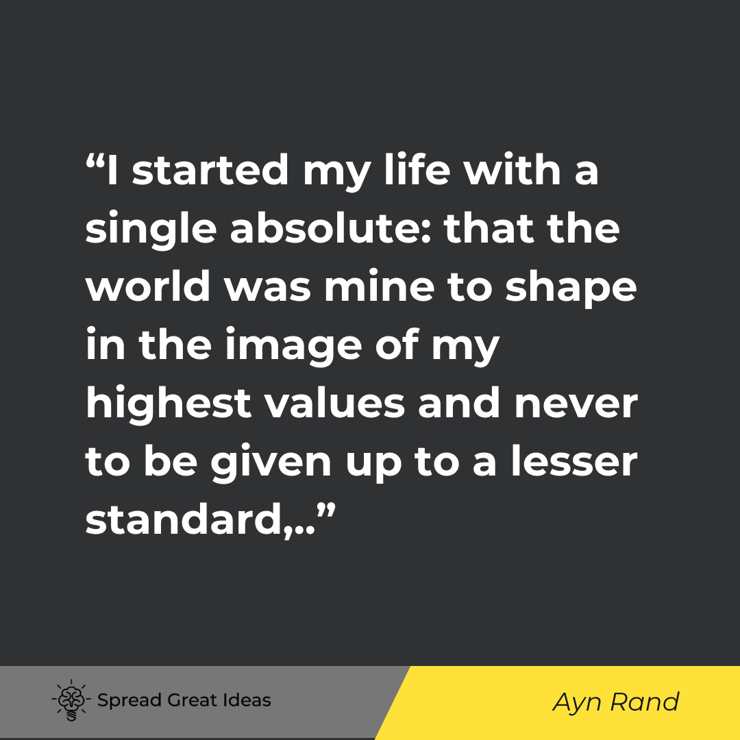 Ayn Rand quote: I started my life with a single absolute that the world was mine to shape in the image of my highest
