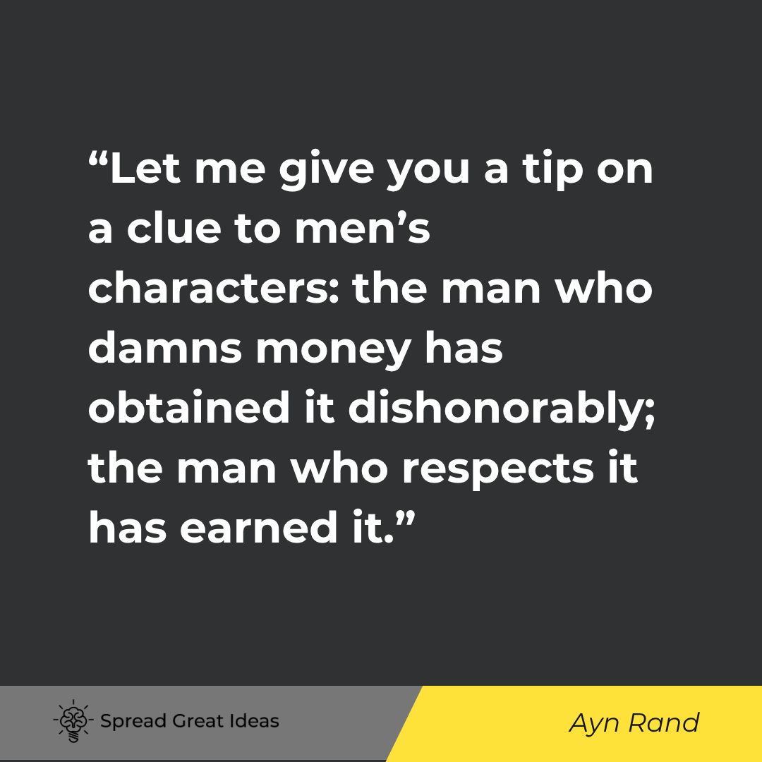 Ayn Rand quote: Let me give you a tip on a clue to men's characters the man who damns money has obtained it dishonor