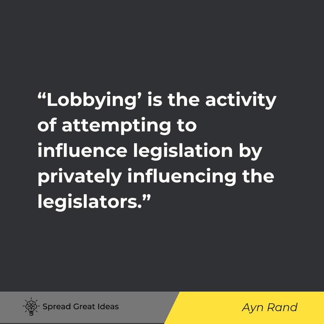 Ayn Rand quote: Lobbying' is the activity of attempting to influence legislation by privately influencing the legisl