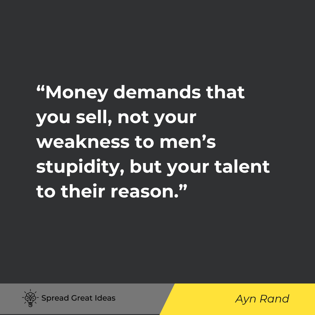 Ayn Rand quote: Money demands that you sell, not your weakness to men's stupidity, but your talent to their reason.