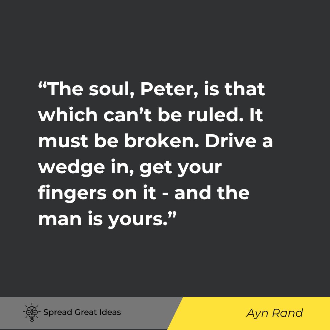 Ayn Rand quote: The soul, Peter, is that which can't be ruled. It must be broken. Drive a wedge in, get your fingers
