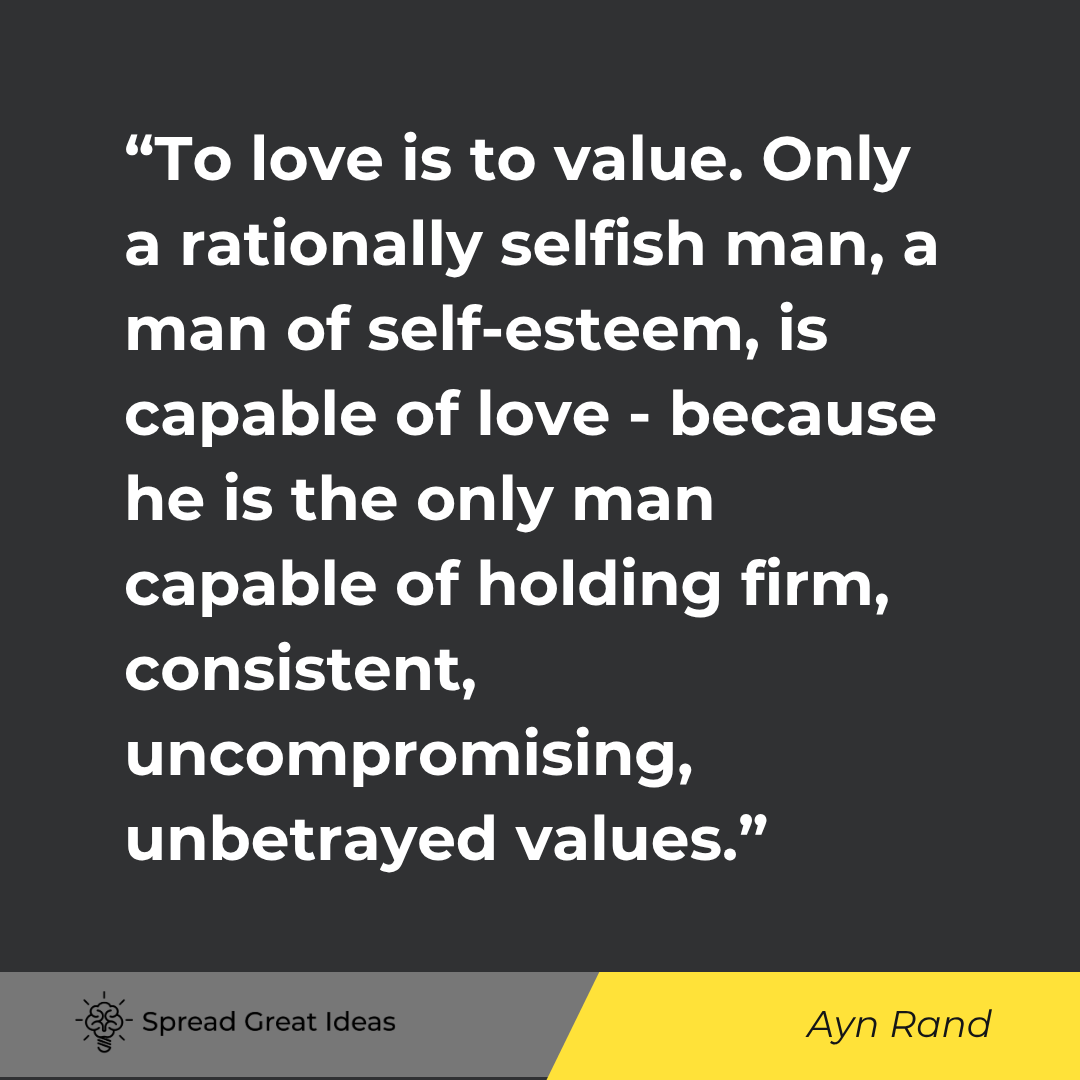 Ayn Rand quote: To love is to value. Only a rationally selfish man, a man of self-esteem, is capable of love - becau