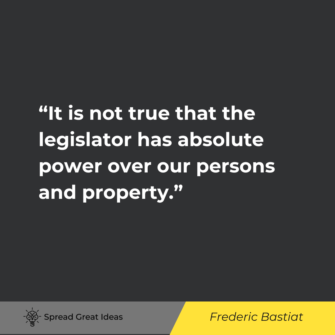 Frederic Bastiat quote: It is not true that the legislator has absolute power over our persons and property