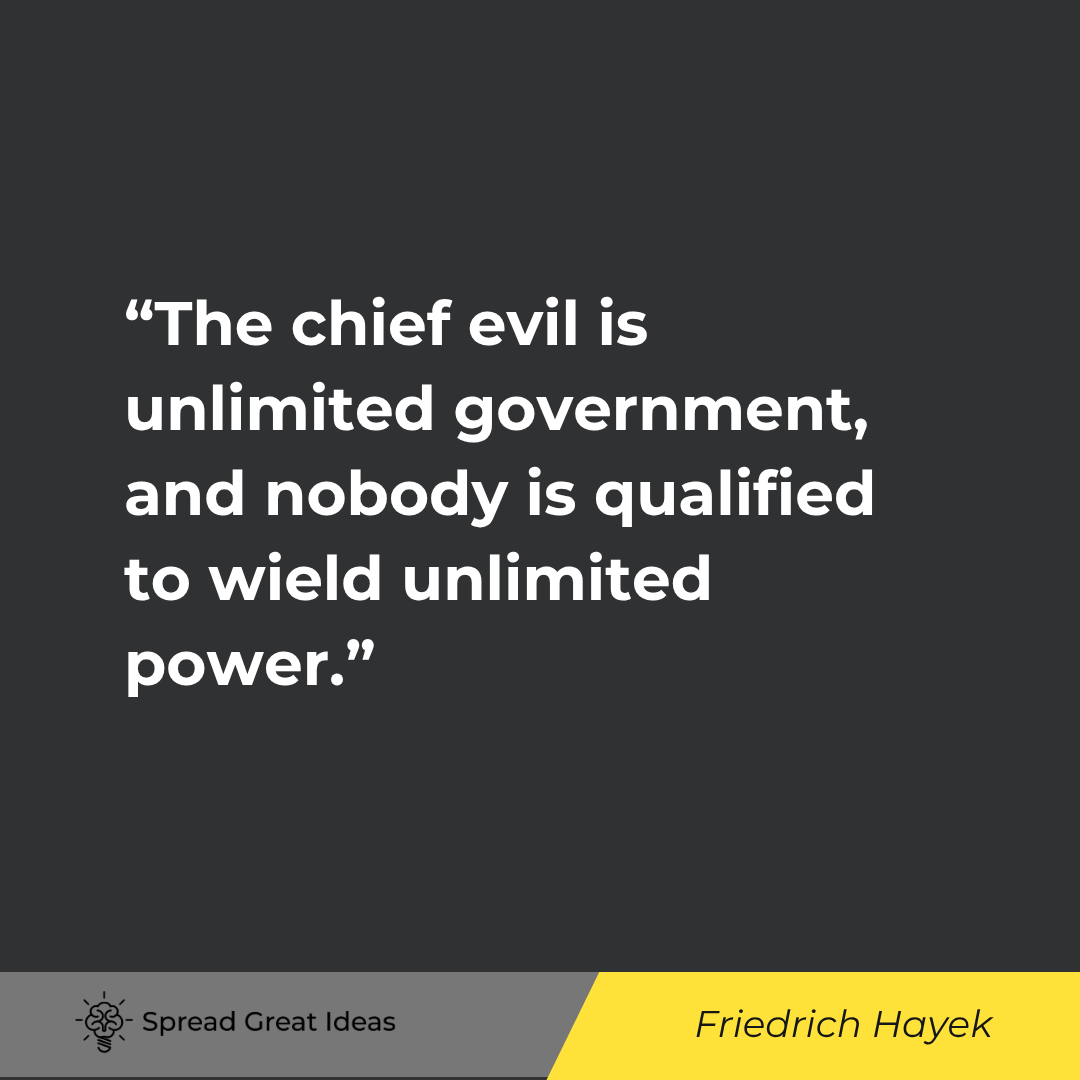 The chief evil is unlimited government, and nobody is qualified to wield unlimited power.