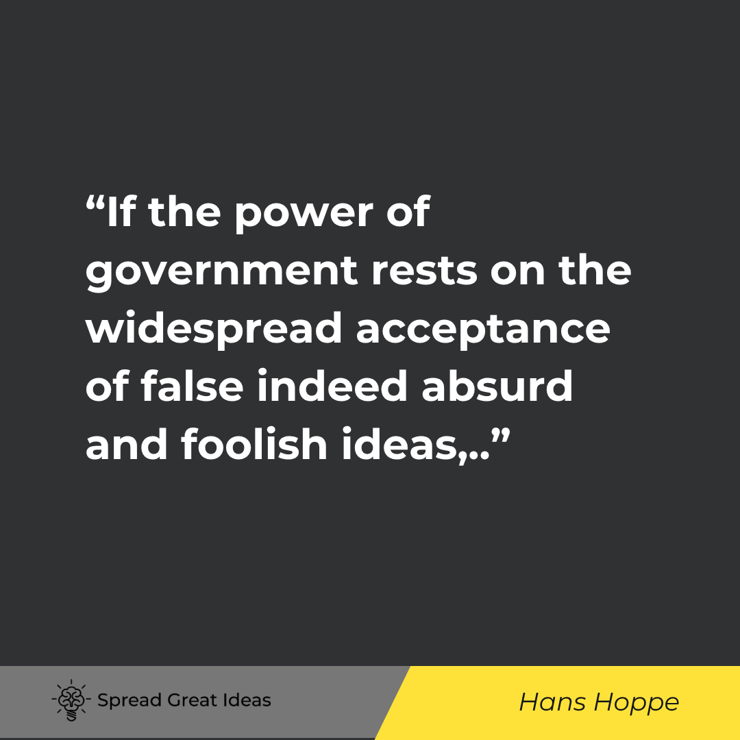 If the power of government rests on the widespread acceptance of false indeed absurd and foolish ide...