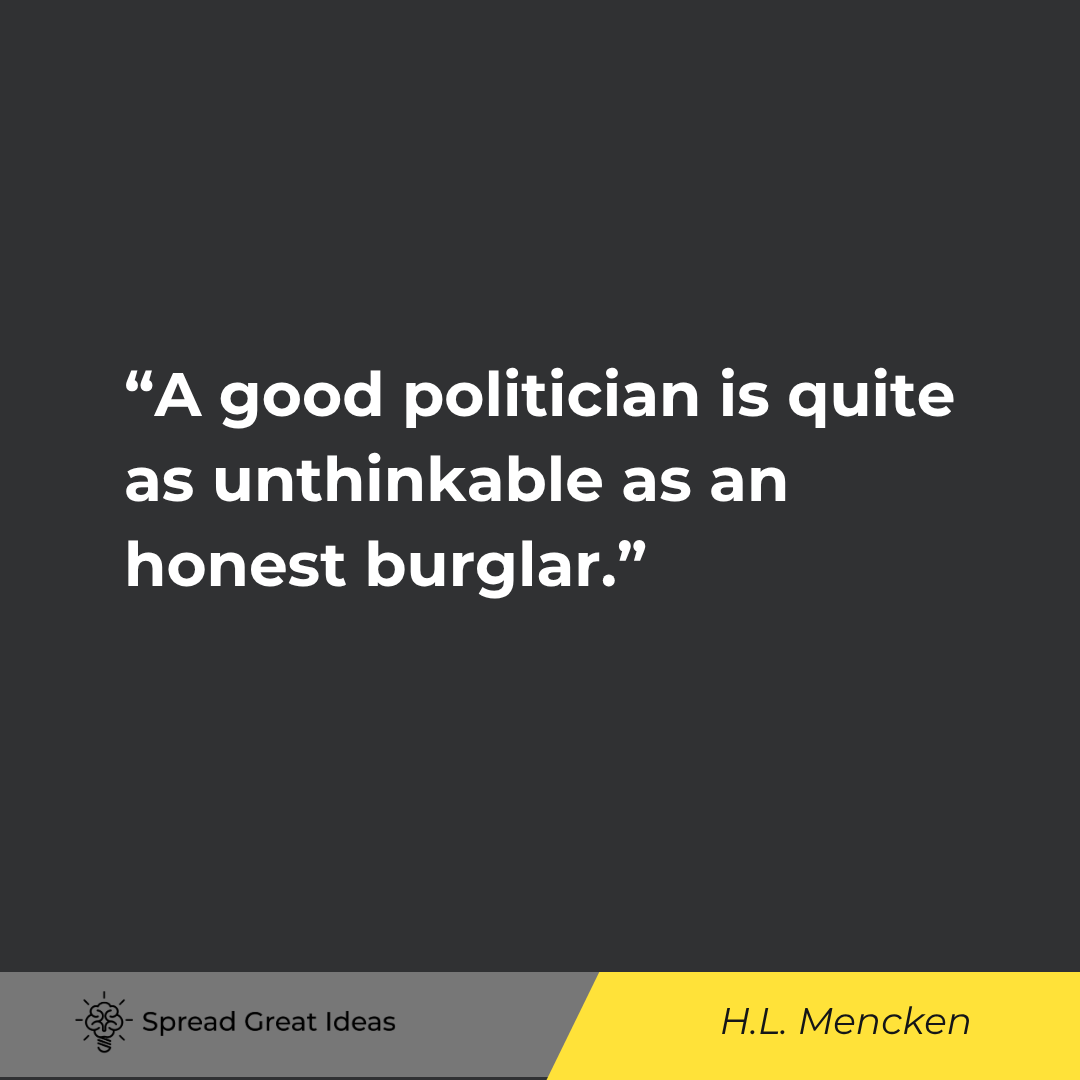 A good politician is quite as unthinkable as an honest burglar.
