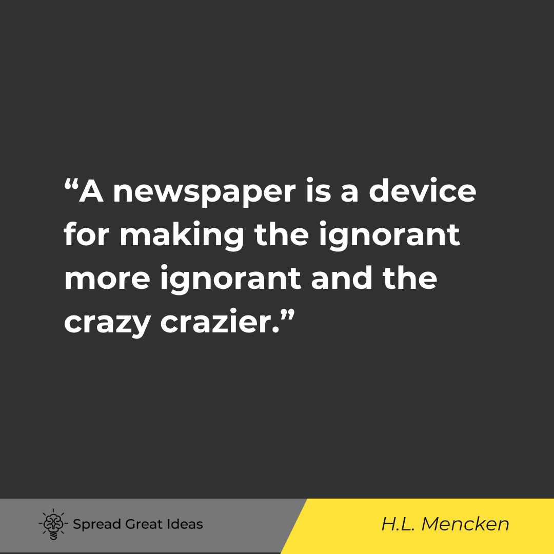 A newspaper is a device for making the ignorant more ignorant and the crazy crazier.