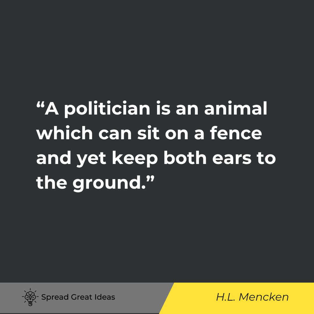 A politician is an animal which can sit on a fence and yet keep both ears to the ground.