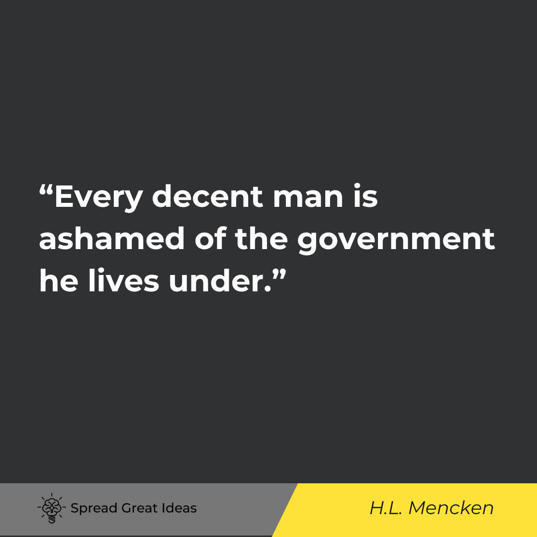 Every decent man is ashamed of the government he lives under.
