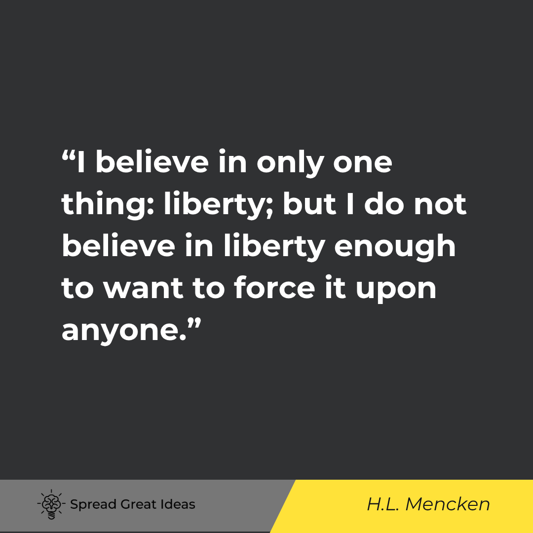 I believe in only one thing: liberty; but I do not believe in liberty enough to want to force it upo...