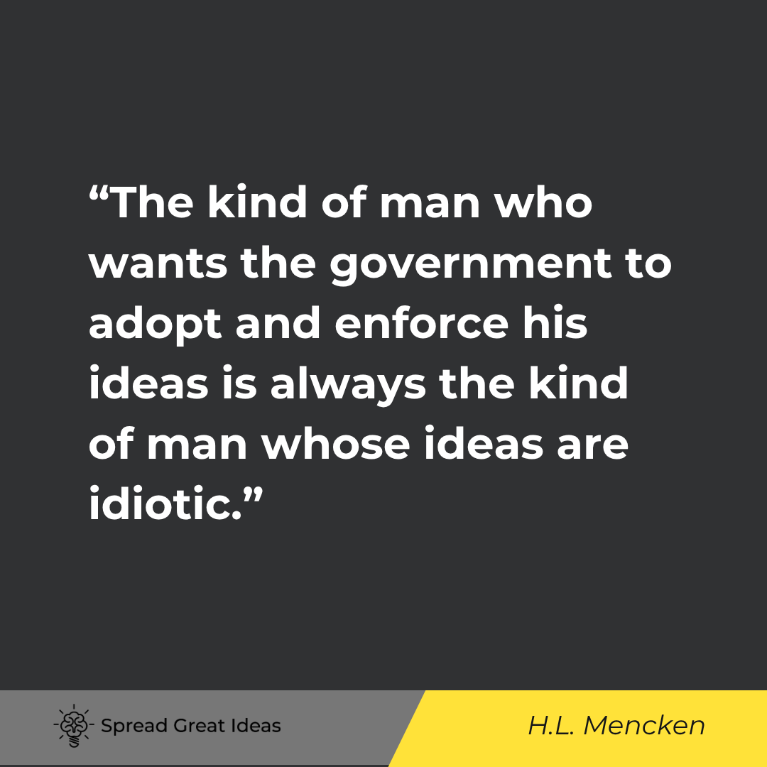 The kind of man who wants the government to adopt and enforce his ideas is always the kind of man wh...