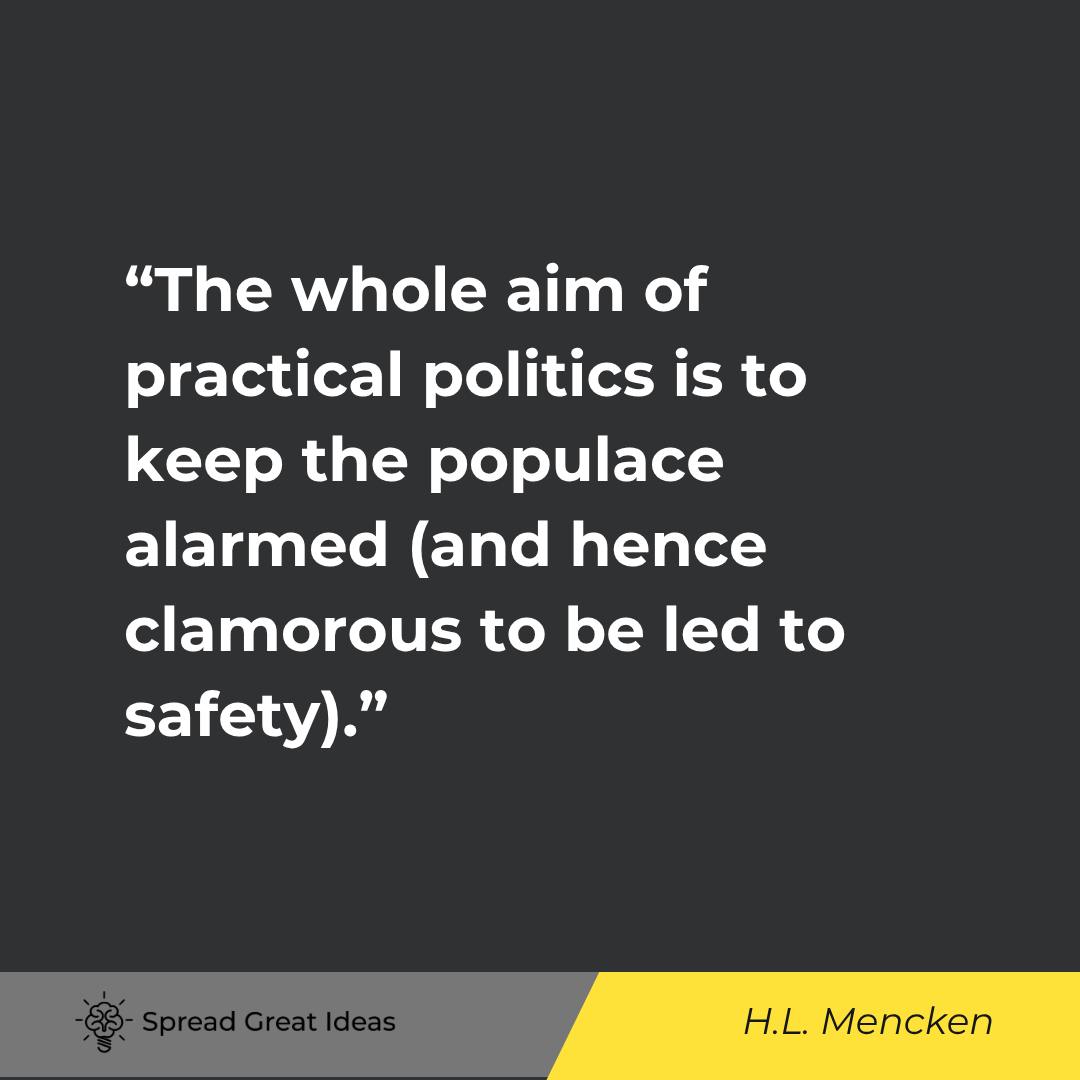 The whole aim of practical politics is to keep the populace alarmed (and hence clamorous to be led t...