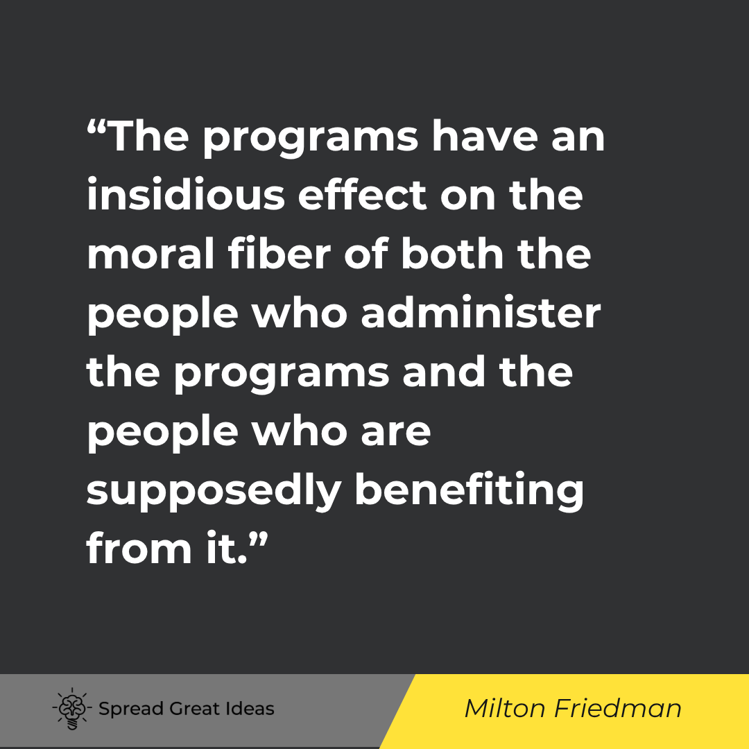 Milton Friedman quote: The programs have an insidious effect on the moral fiber of both the people who administer the progr