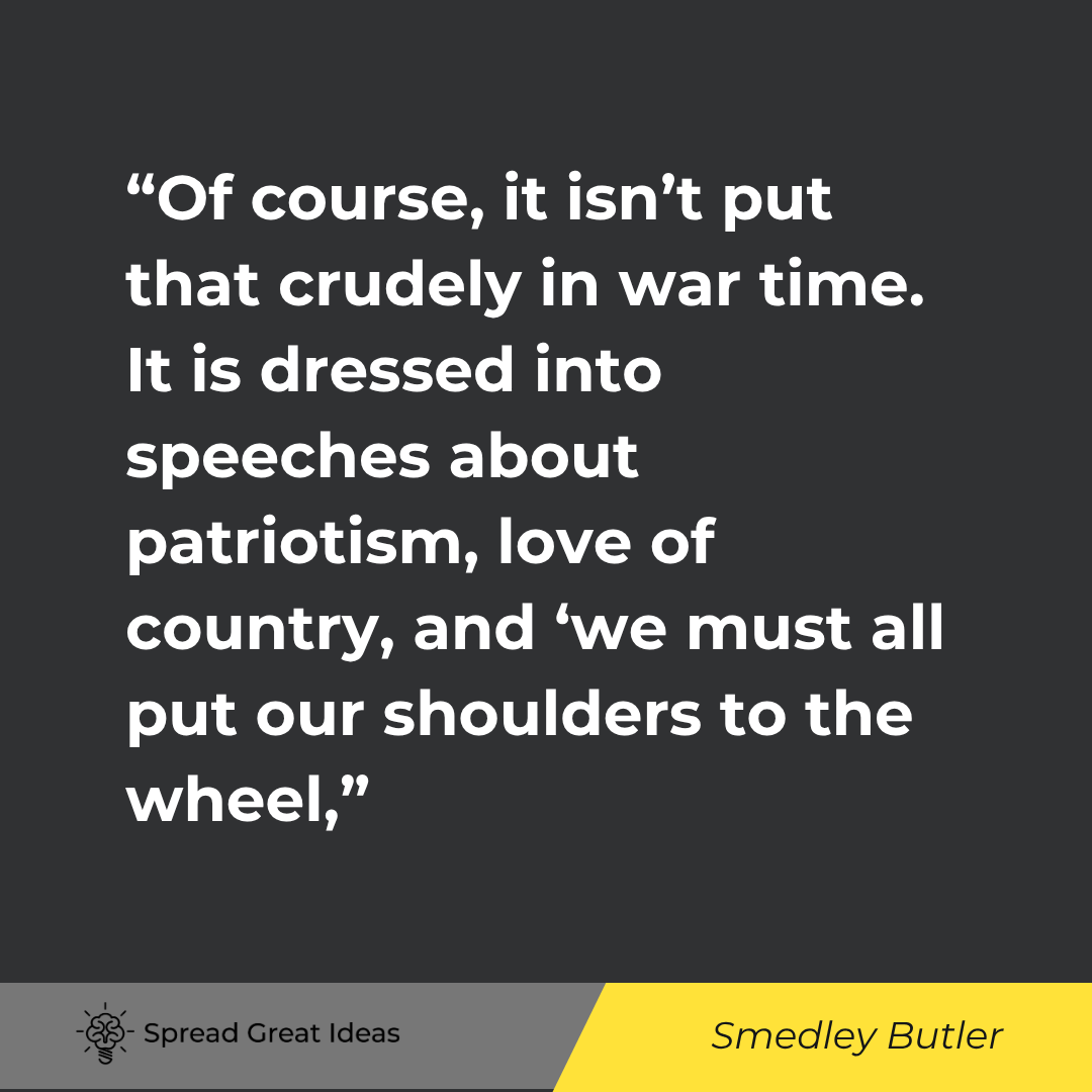 Smedley Butler quote: Of course, it isn’t put that crudely in war time. It is dressed into speeches about patriotism, love