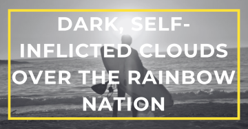 Dark, Self-Inflicted Clouds Over the Rainbow Nation