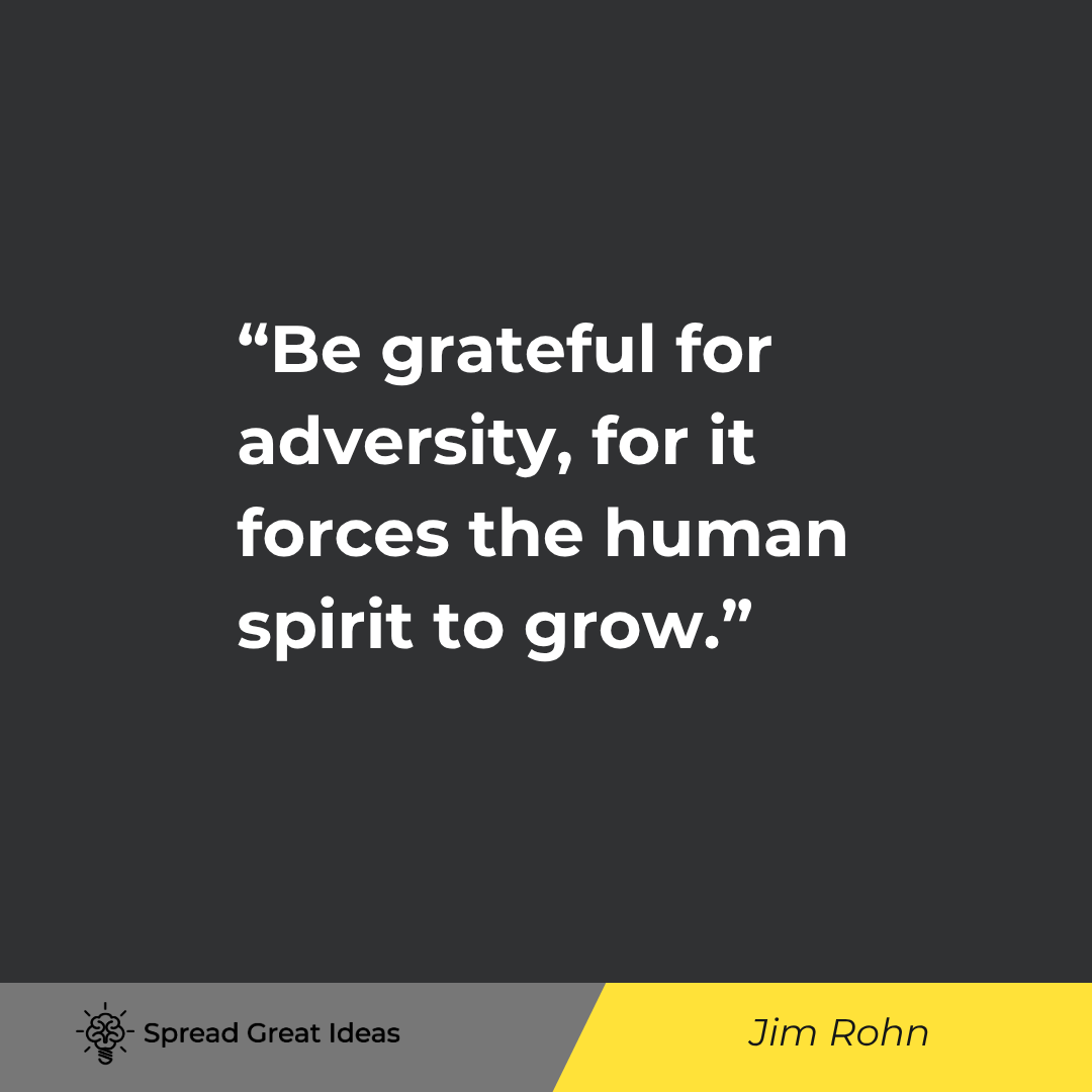 Jim Rohn: Be grateful for adversity, for it forces the human spirit to grow.
