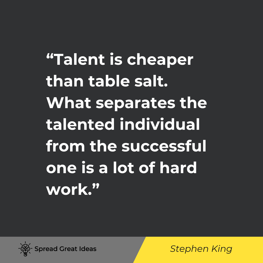 Stephen King: Talent is cheaper than table salt. What separates the talented individual...