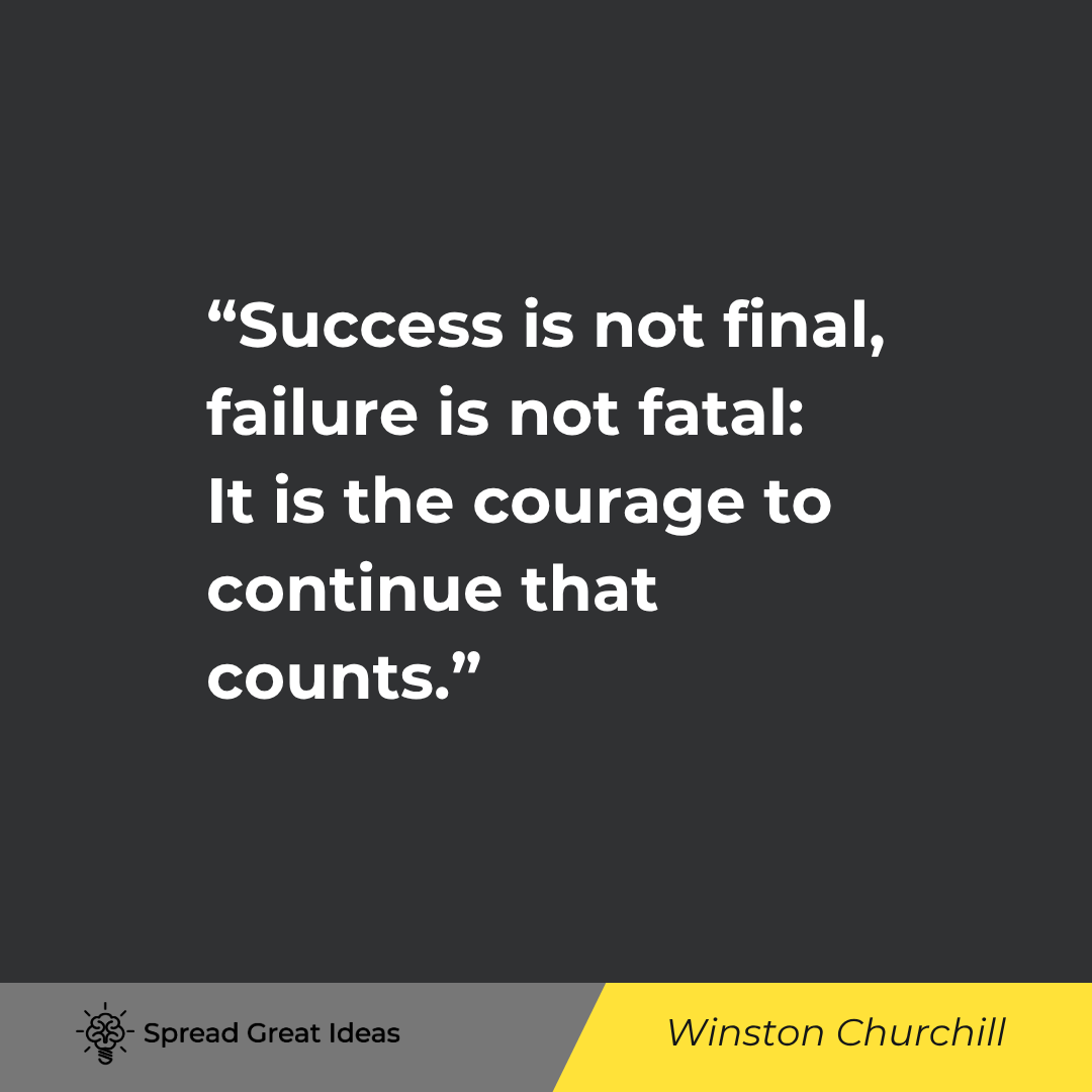 Winston Churchill: Success is not final, failure is not fatal: it is the courage to...