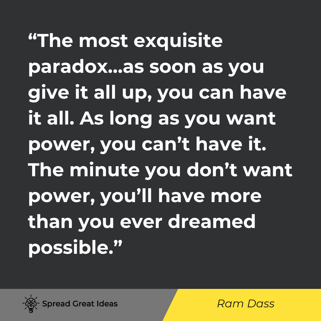 Ram Dass: The most exquisite paradox...as soon as you give it all up, you can have it all.