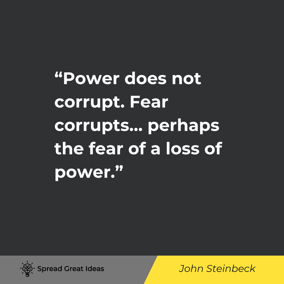 John Steinbeck: Power does not corrupt. Fear corrupts... perhaps the fear of a loss of power.