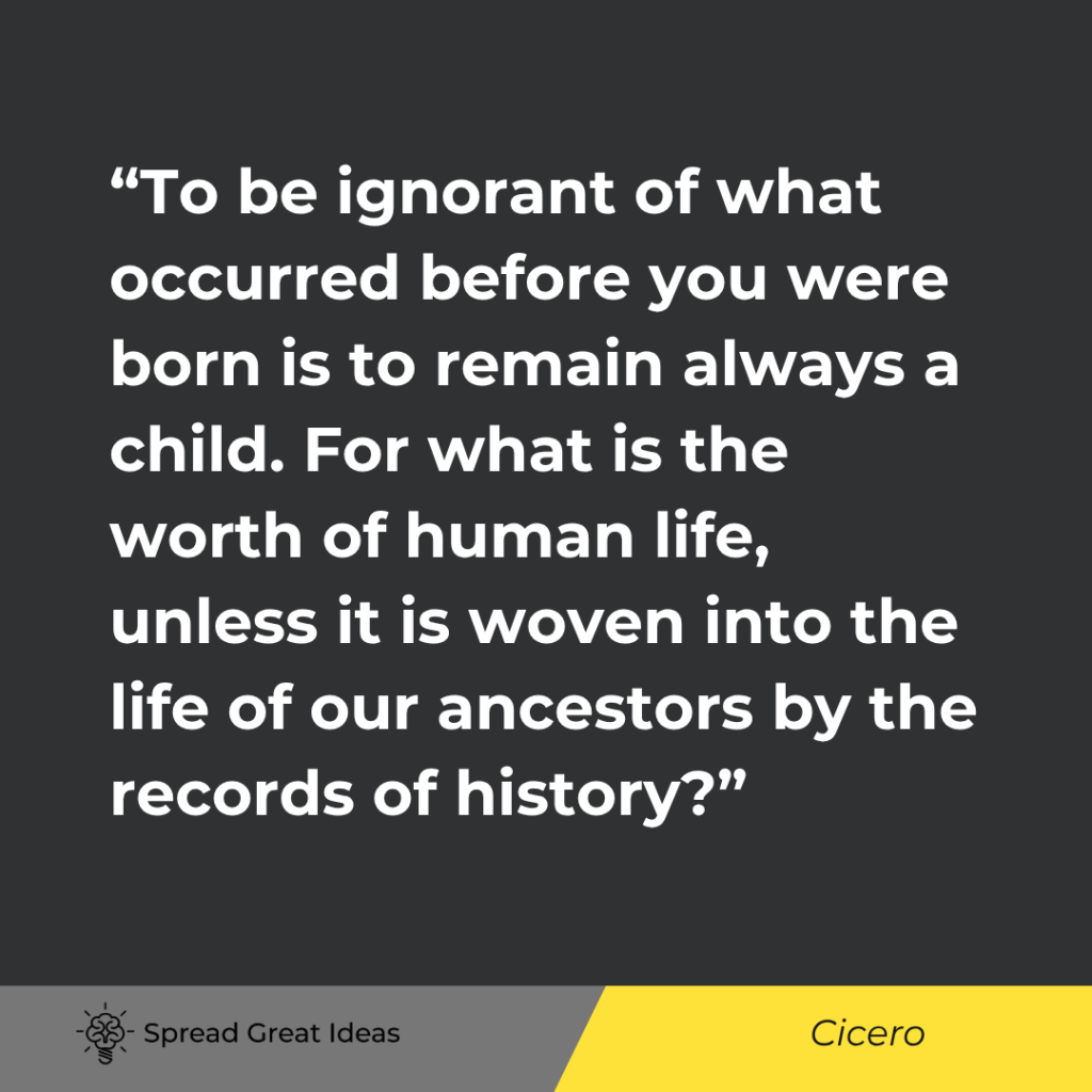 To be ignorant of what occurred before you were born is to remain always a child. For what is the wo...