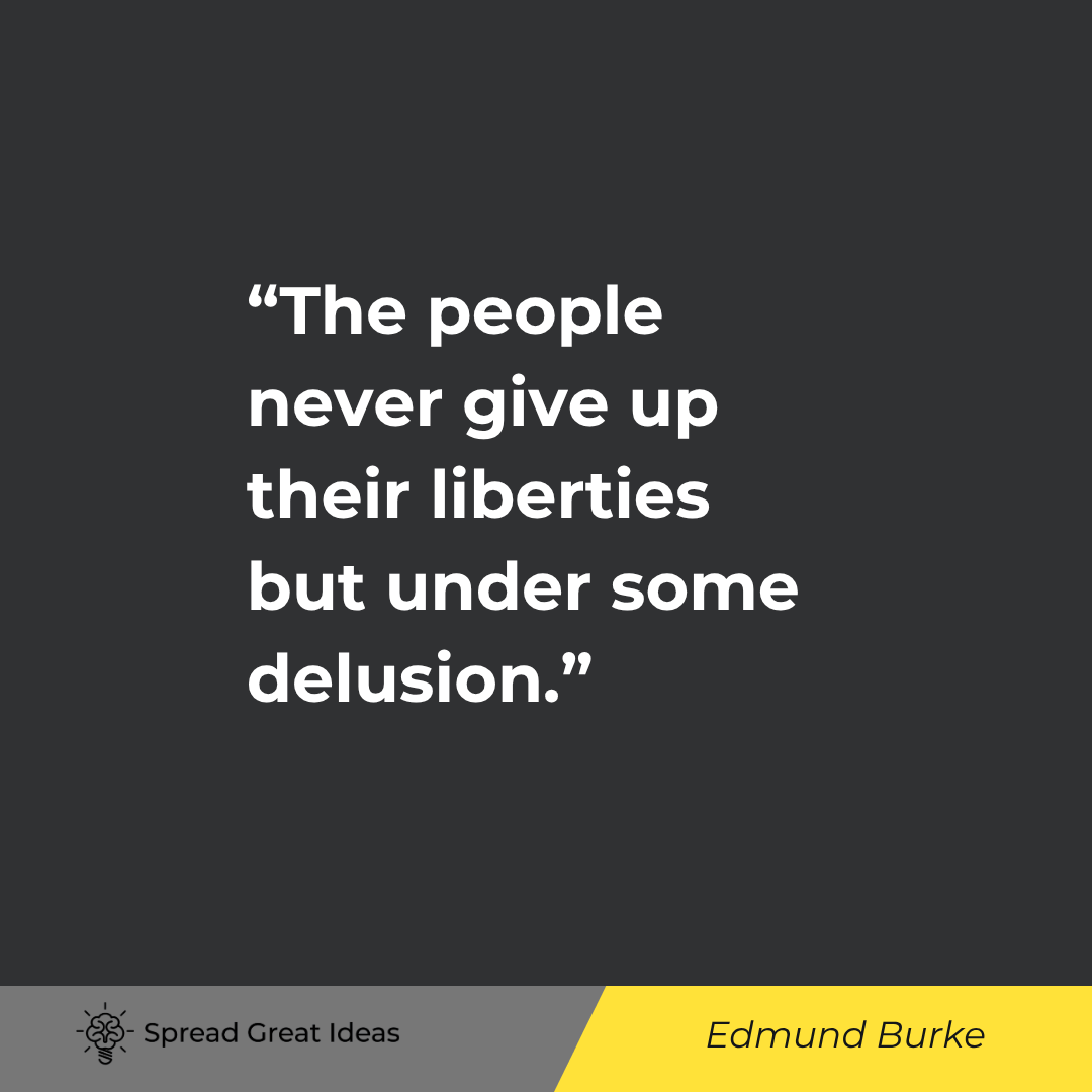 Edmund Burke: The people never give up their liberties but under some delusion.