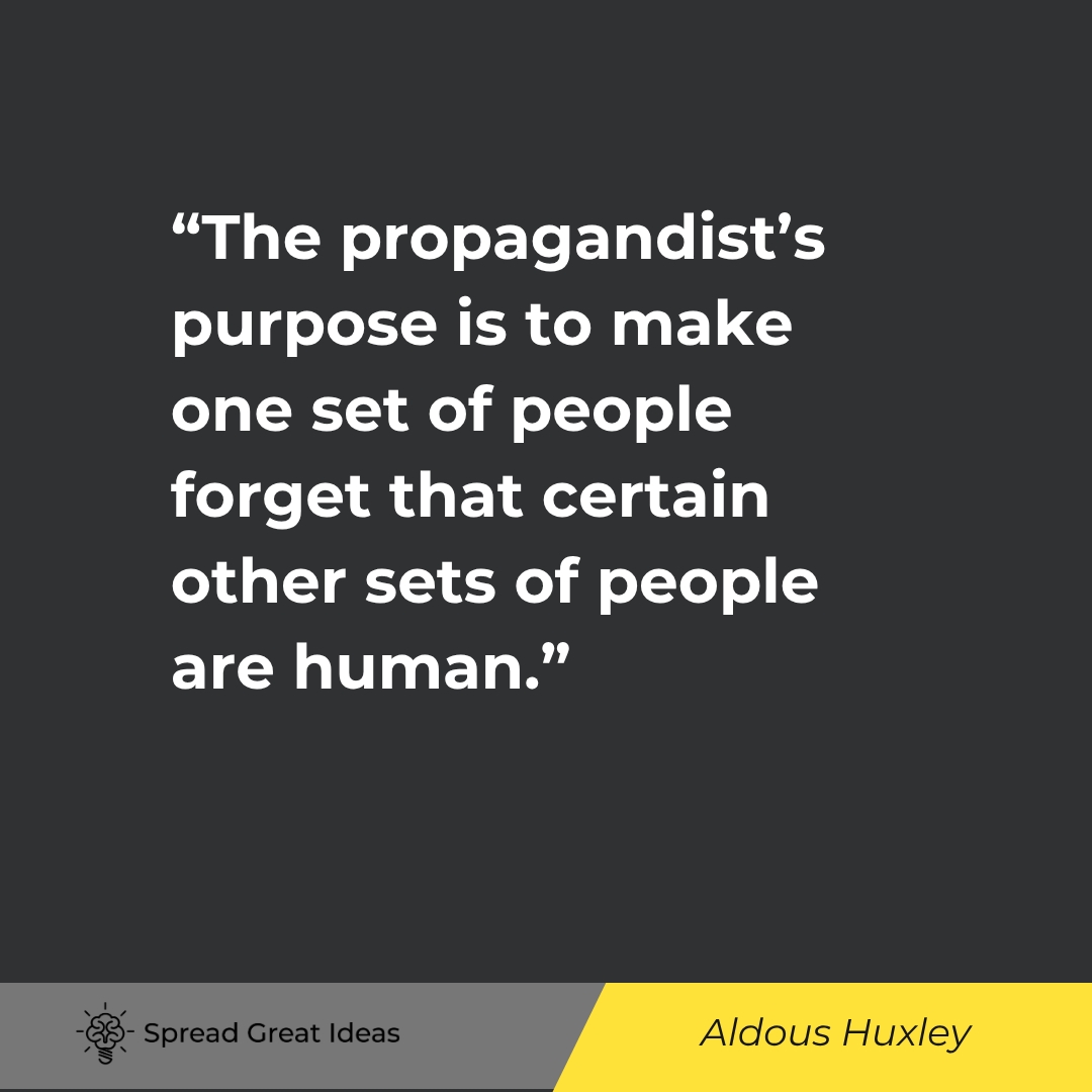 Aldous Huxley: The propagandist's purpose is to make one set of people forget that certain other sets of people are human.