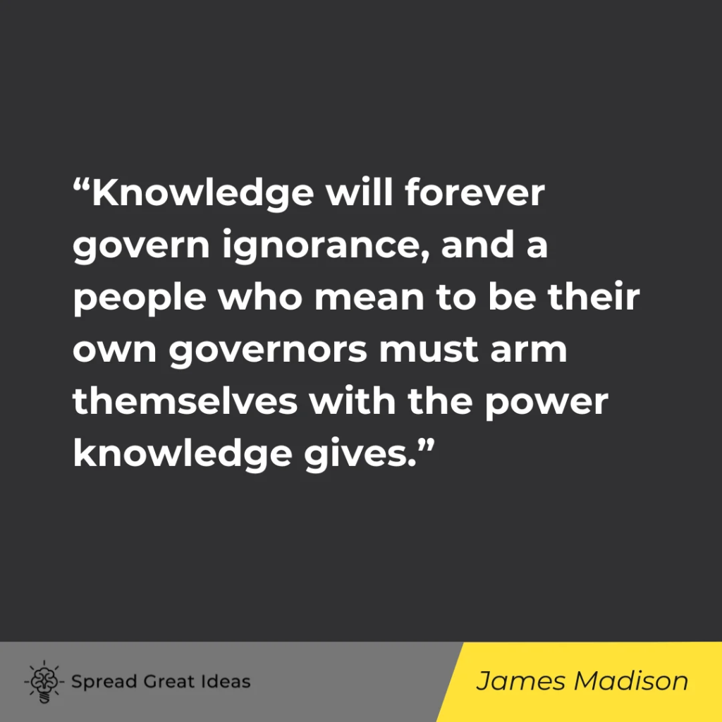 Knowledge will forever govern ignorance, and a people who mean to be their own governors must arm th...