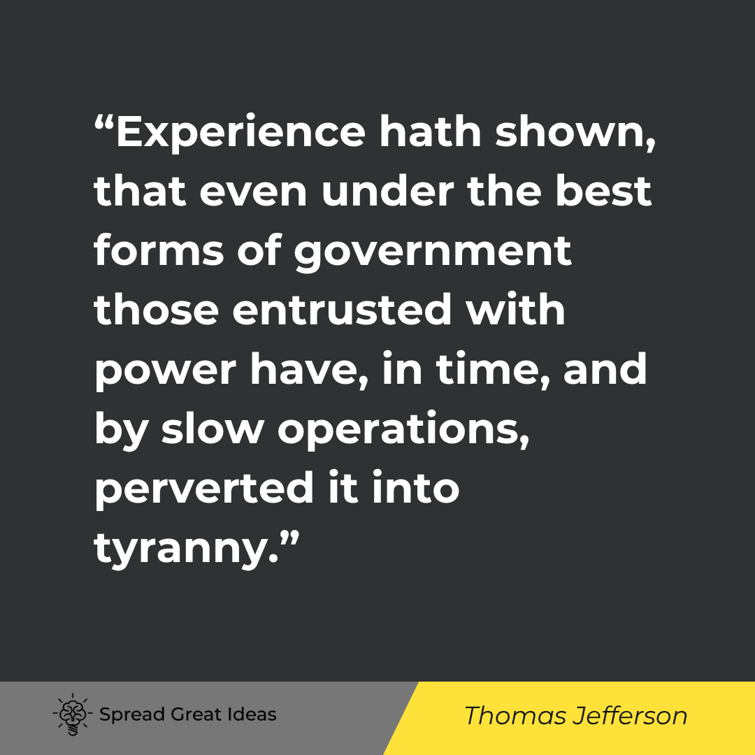 Thomas Jefferson: Experience hath shown, that even under the best forms of government those entrusted with power...