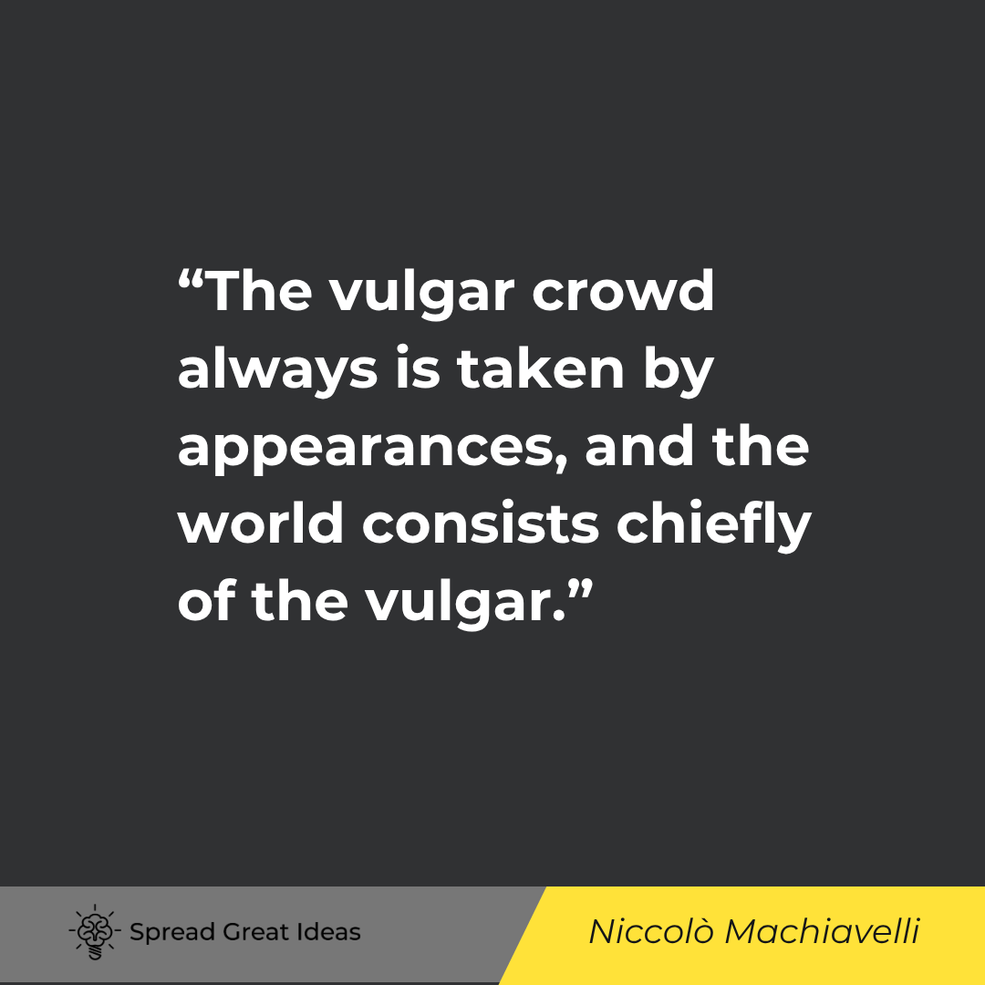 Niccolò Machiavelli: The vulgar crowd always is taken by appearances...
