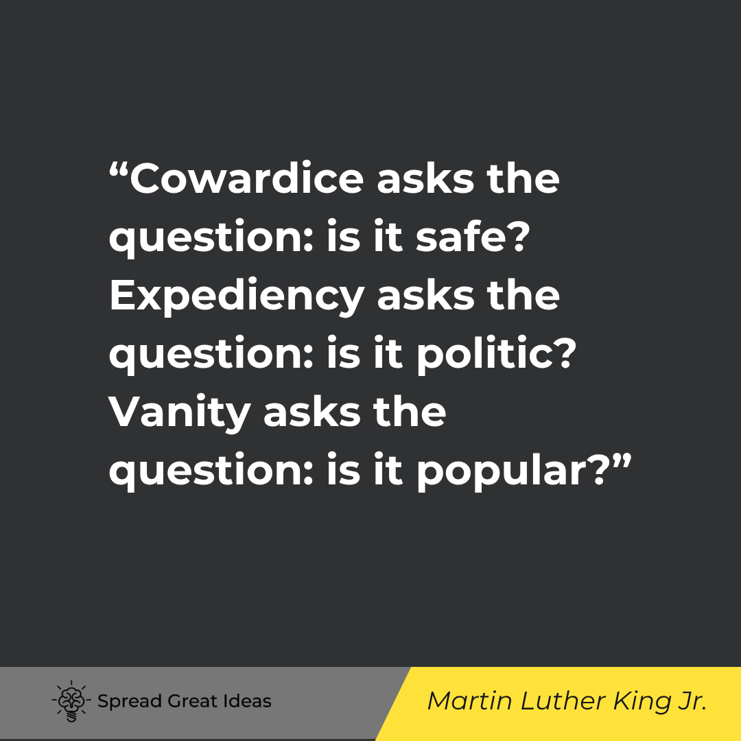 Martin Luther King Jr.: But conscience asks the question is it right. There comes a time when one must take a position simply because it is right.