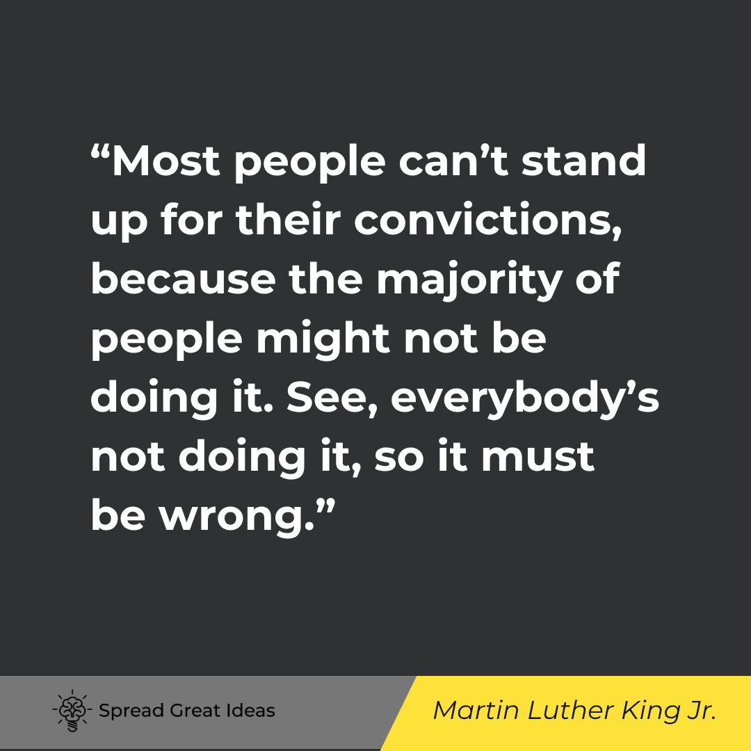 Martin Luther King Jr.: Most people can't stand up for their convictions because the majority of people might not be doing it.