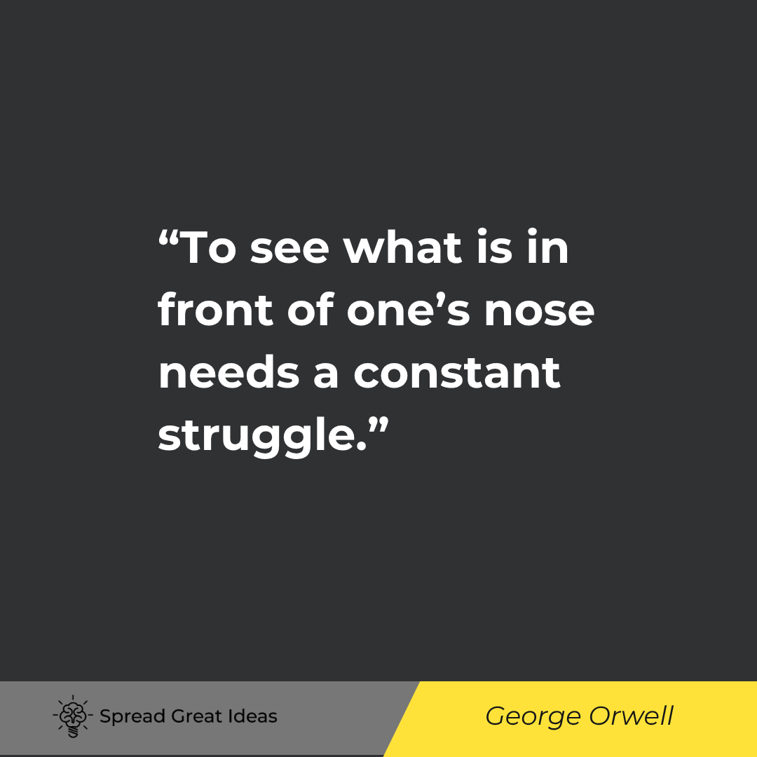 George Orwell: To see what is in front of one's nose needs a constant struggle.