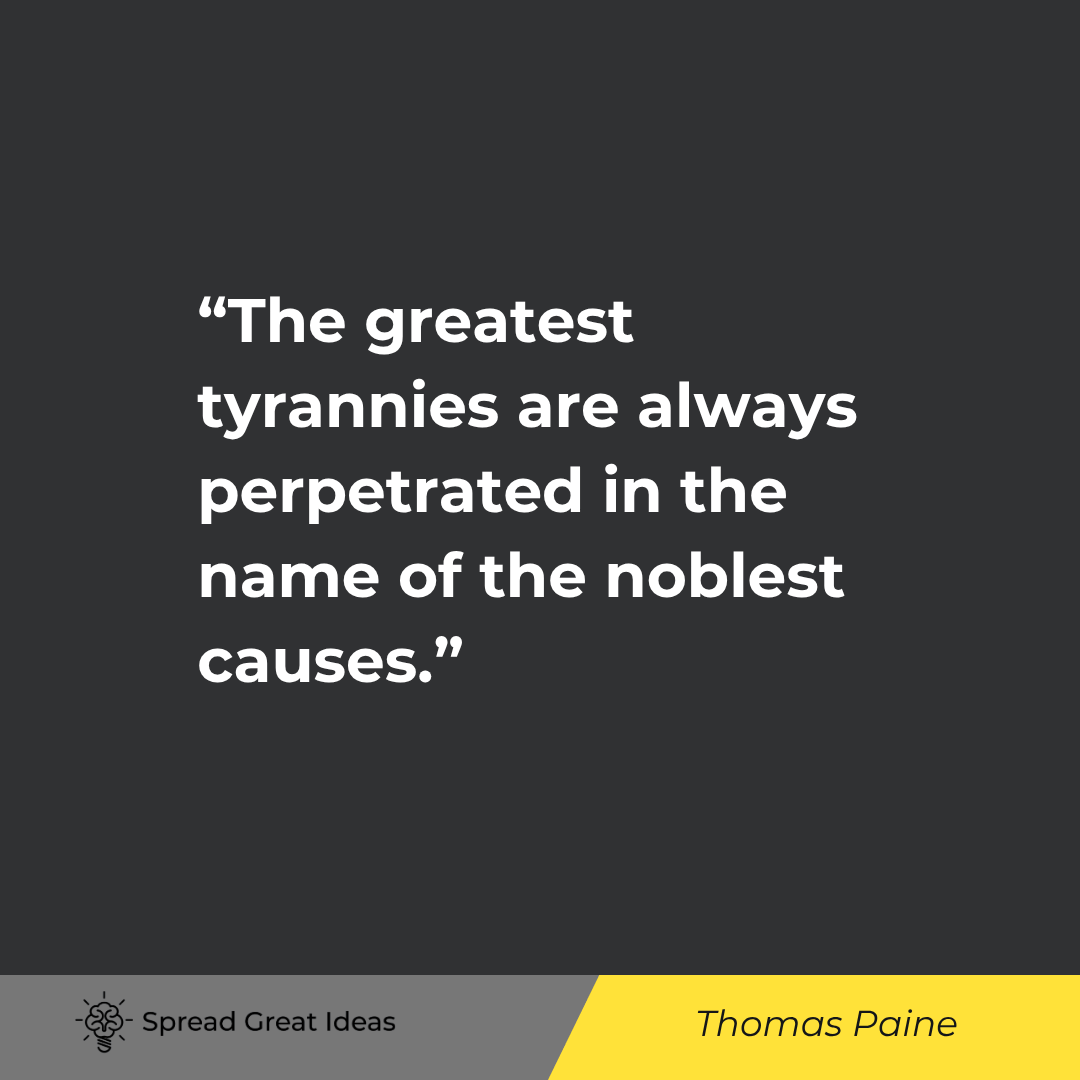 Thomas Paine: The greatest tyrannies are always perpetrated in the name of the noblest causes.