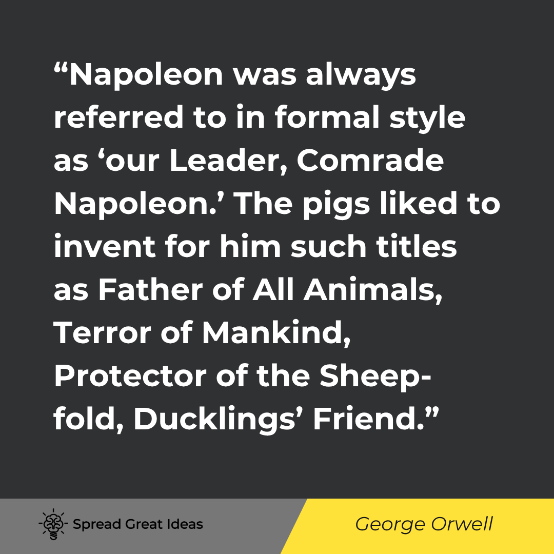 George Orwell quote: Napoleon was always referred to in formal style as 'our Leader, Comrade Napoleon.' The pigs liked to