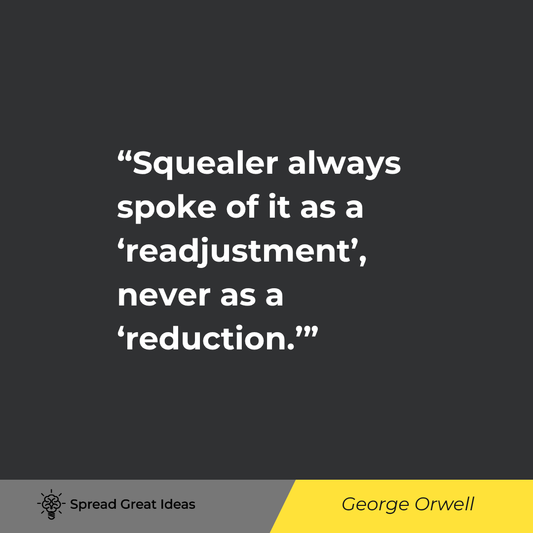 George Orwell quote: Squealer always spoke of it as a 'readjustment,' never as a 'reduction.'