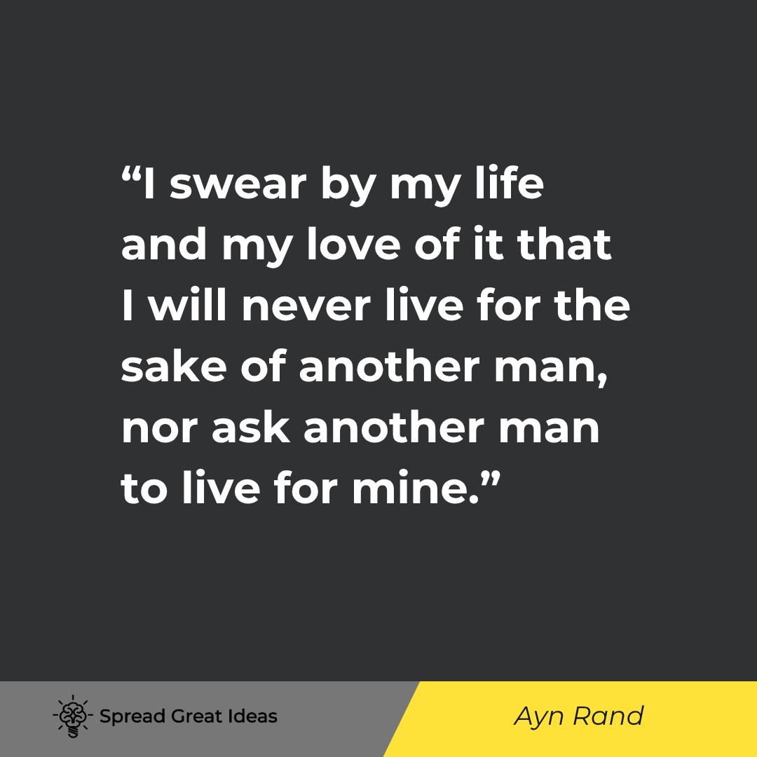 Ayn Rand quote: I swear by my life and my love of it that I will never live for the sake of another man, nor ask ano