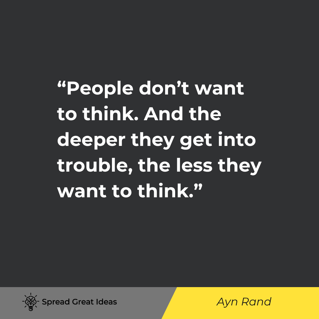 Ayn Rand quote: People don't want to think. And the deeper they get into trouble, the less they want to think.
But