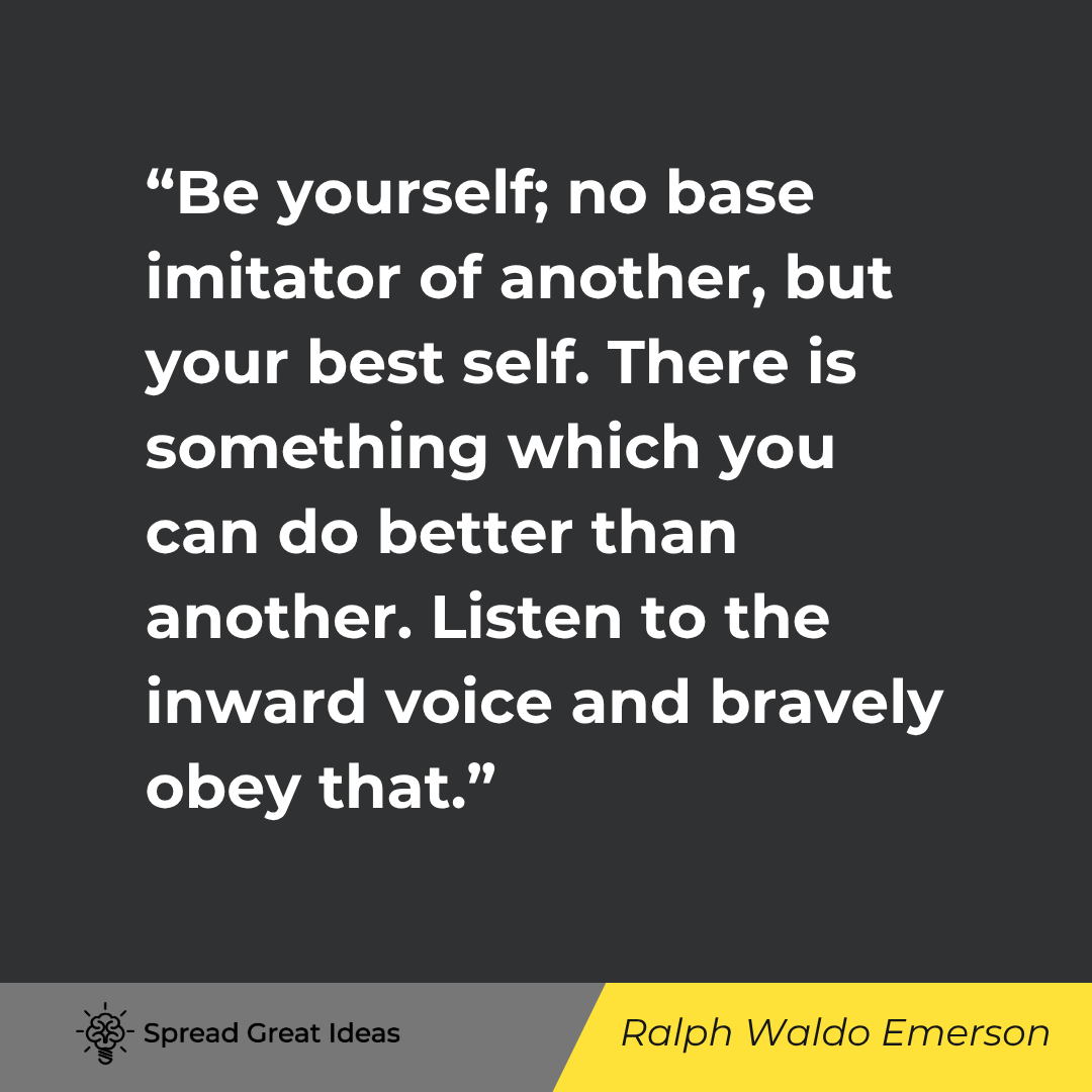 Ralph Waldo Emerson quote: Be yourself; no base imitator of another, but your best self. There is something which you can do be