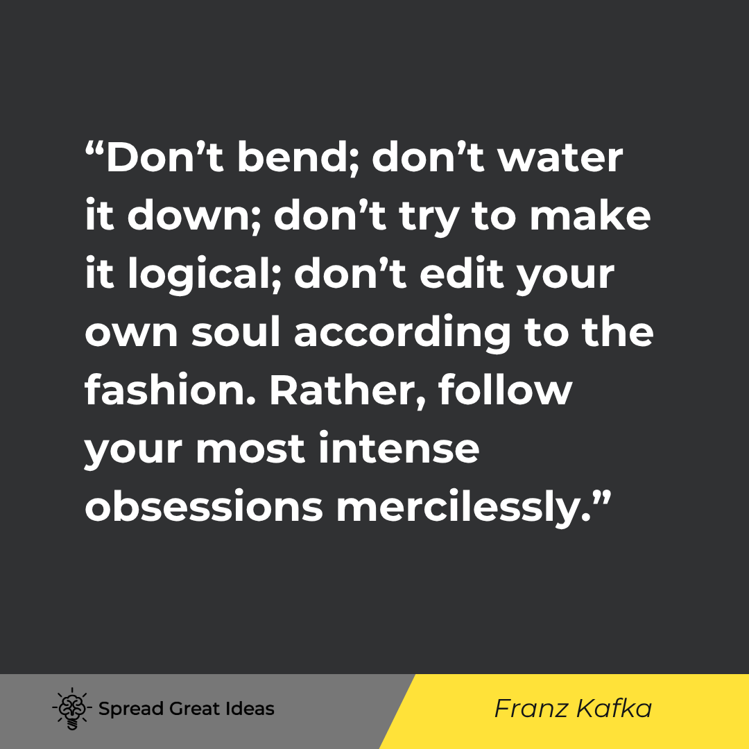Franz Kafka quote: Don't bend; don't water it down; don't try to make it logical; don't edit your own soul according to