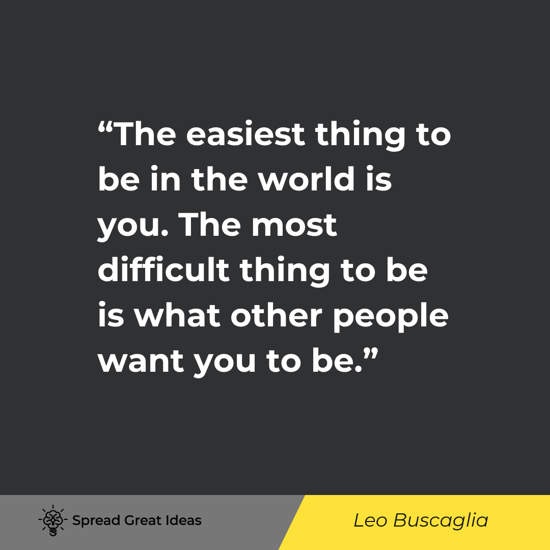 Leo Buscaglia quote: The easiest thing to be in the world is you. The most difficult thing to be is what other people wan