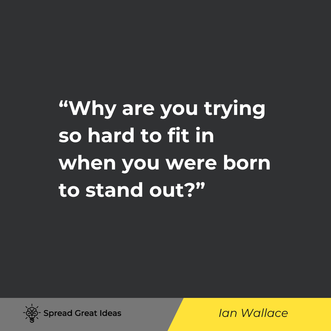 Ian Wallace quote: Why are you trying so hard to fit in when you were born to stand out