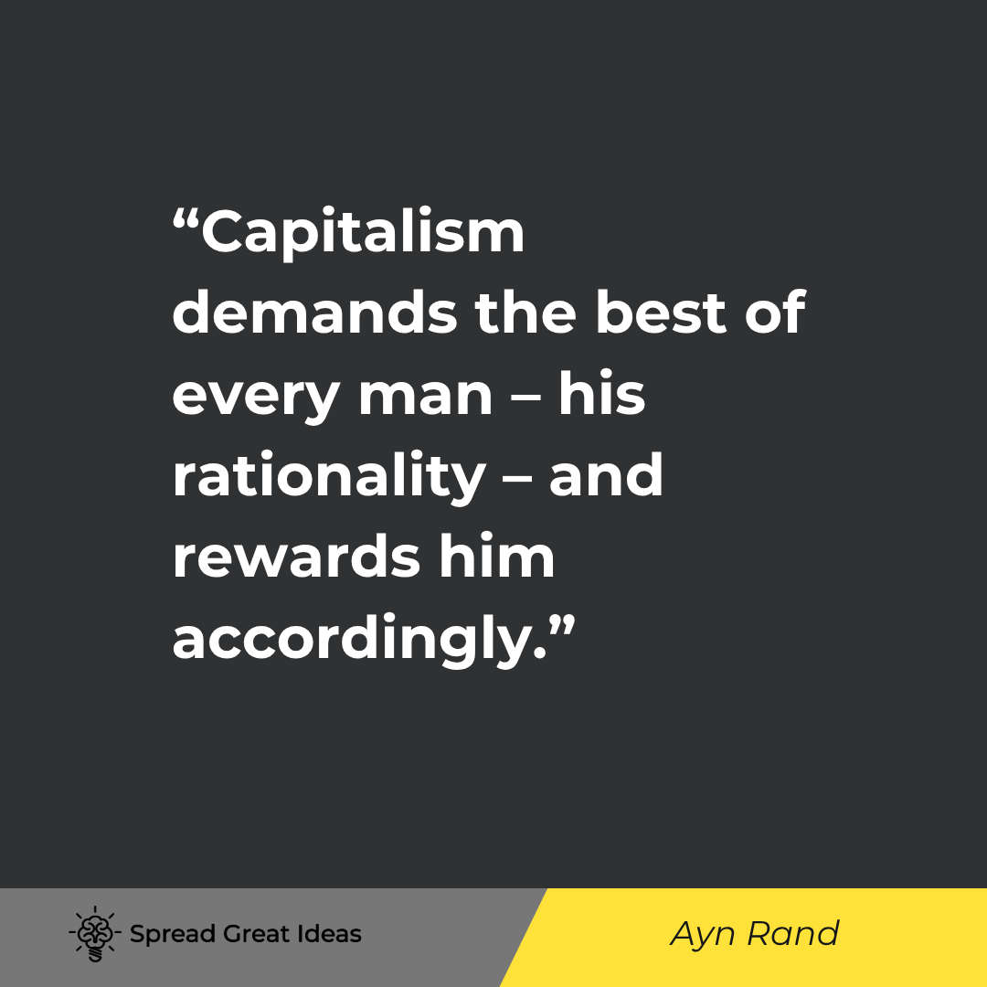 Ayn Rand quote: Capitalism demands the best of every man – his rationality – and rewards him accordingly.
It leaves