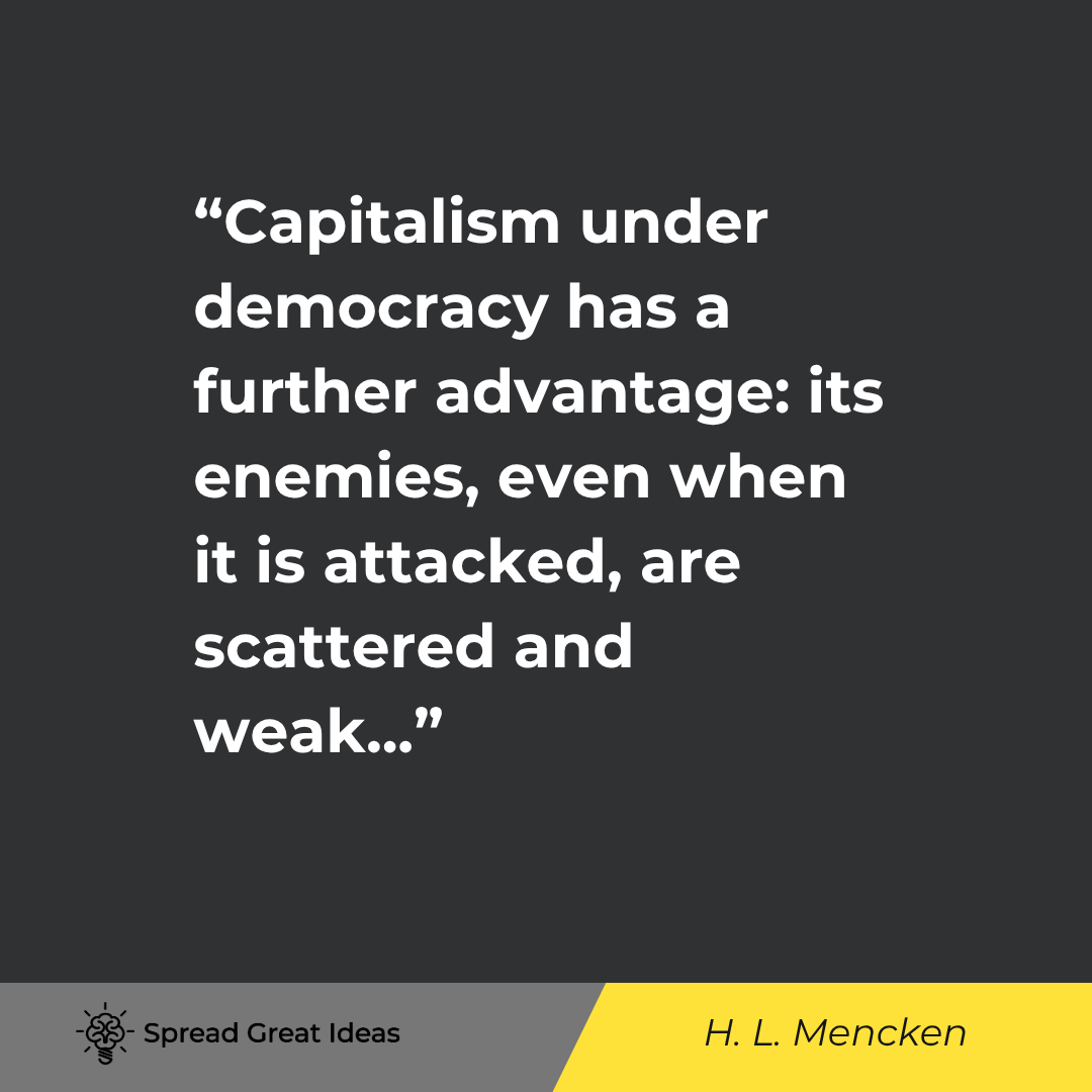 H. L. Mencken quote: Capitalism under democracy has a further advantage its enemies, even when it is attacked, are scatte