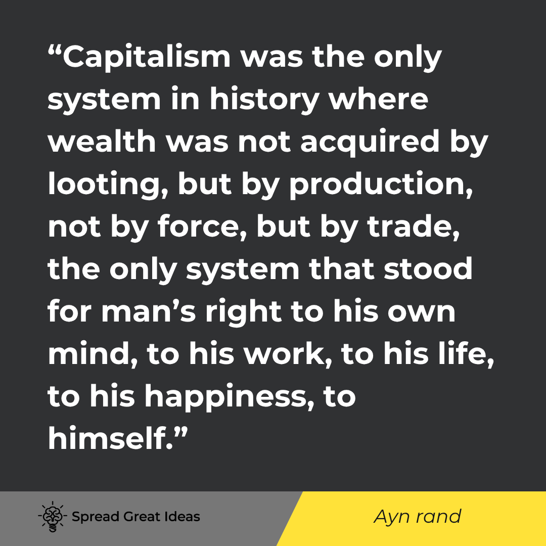 Ayn Rand quote: Capitalism was the only system in history where wealth was not acquired by looting, but by productio