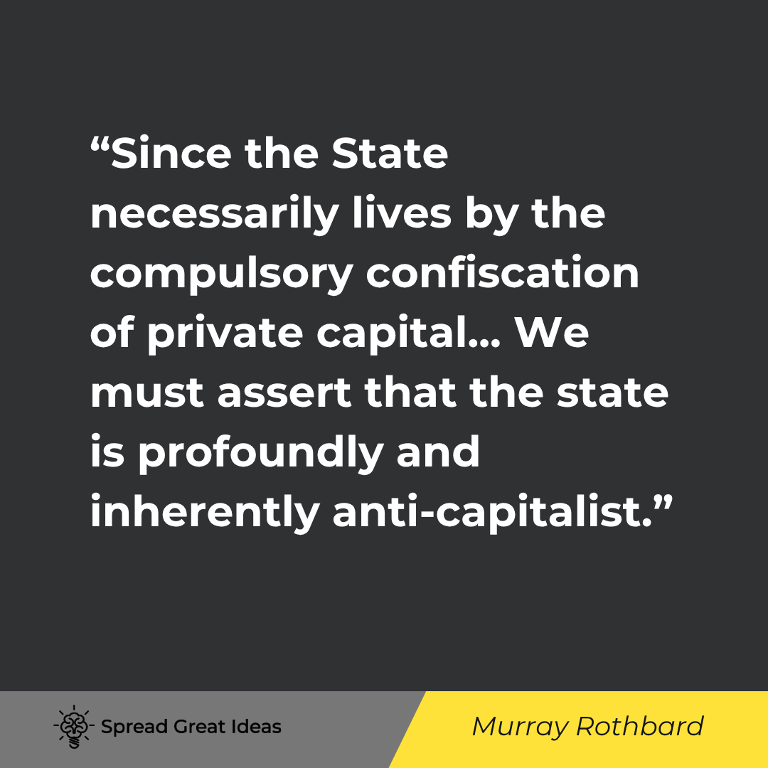 Murray Rothbard quote: Since the State necessarily lives by the compulsory confiscation of private capital, and since its e