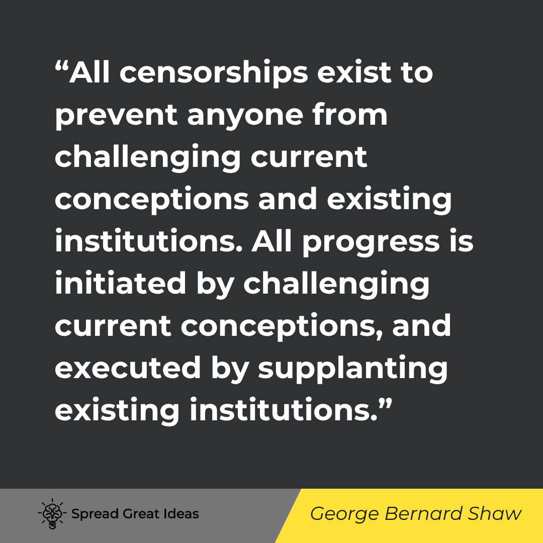 George Bernard Shaw quote: All censorships exist to prevent anyone from challenging current conceptions and existing institutio